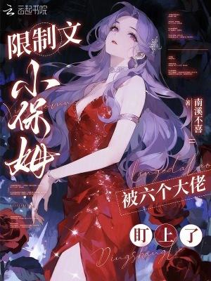 限制文小保姆,被六个大佬盯上了 限制文小保姆,被六个大佬盯上了