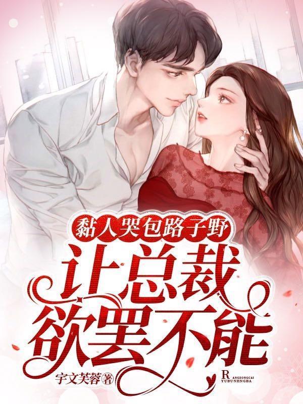 黏人哭包路子野,让总裁欲罢不能 黏人哭包路子野,让总裁欲罢不能